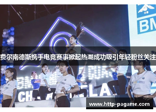 费尔南德斯携手电竞赛事掀起热潮成功吸引年轻粉丝关注 费尔南德斯携手电竞赛事掀起热潮成功吸引年轻粉丝关注