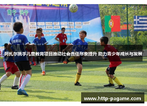 阿扎尔携手儿童教育项目推动社会责任形象提升 助力青少年成长与发展