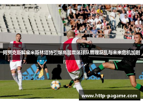 阿贾克斯解雇米斯林塔特引爆高层震荡球队管理混乱与未来危机加剧