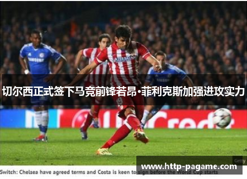 切尔西正式签下马竞前锋若昂·菲利克斯加强进攻实力 切尔西正式签下马竞前锋若昂·菲利克斯加强进攻实力