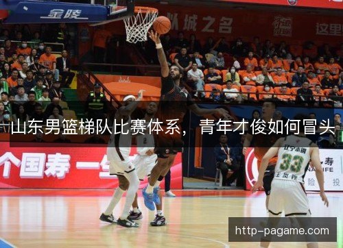 山东男篮梯队比赛体系，青年才俊如何冒头